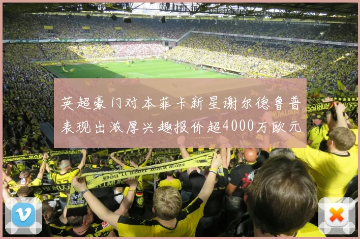 英超豪门对本菲卡新星谢尔德鲁普表现出浓厚兴趣报价超4000万欧元可行