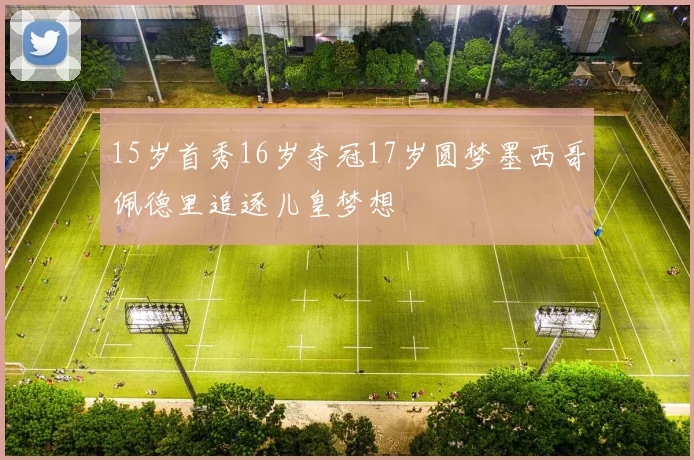 15岁首秀16岁夺冠17岁圆梦墨西哥佩德里追逐儿皇梦想