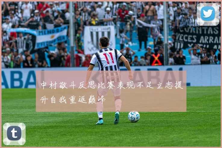中村敬斗反思比赛表现不足立志提升自我重返巅峰