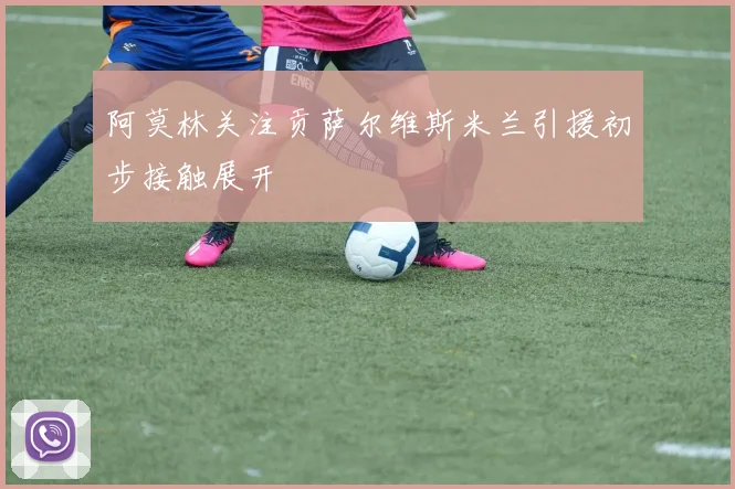 阿莫林关注贡萨尔维斯米兰引援初步接触展开
