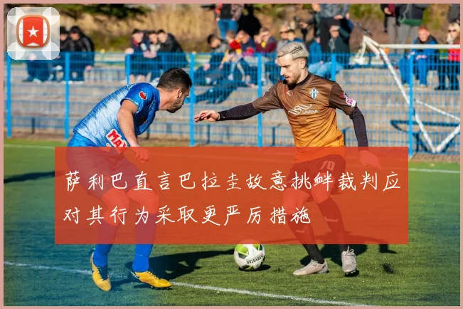 萨利巴直言巴拉圭故意挑衅裁判应对其行为采取更严厉措施