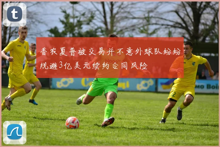 香农夏普被交易并不意外球队纷纷规避3亿美元续约合同风险