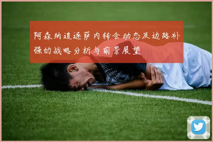 阿森纳追逐萨内转会动态及边路补强的战略分析与前景展望