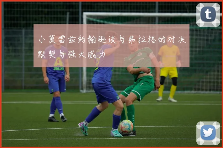 小莫雷兹约翰逊谈与弗拉格的对决默契与强大威力
