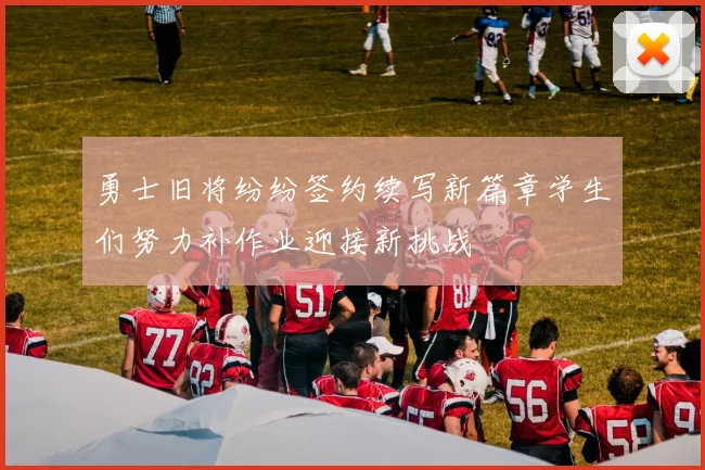 勇士旧将纷纷签约续写新篇章学生们努力补作业迎接新挑战