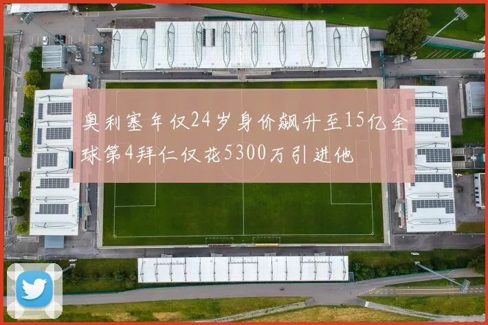 奥利塞年仅24岁身价飙升至15亿全球第4拜仁仅花5300万引进他