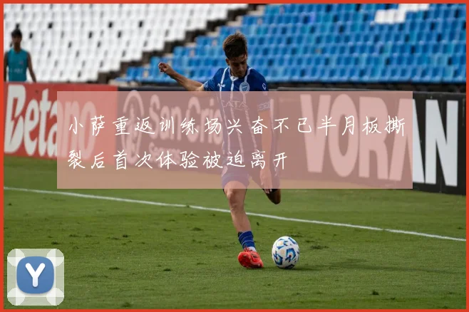 小萨重返训练场兴奋不已半月板撕裂后首次体验被迫离开