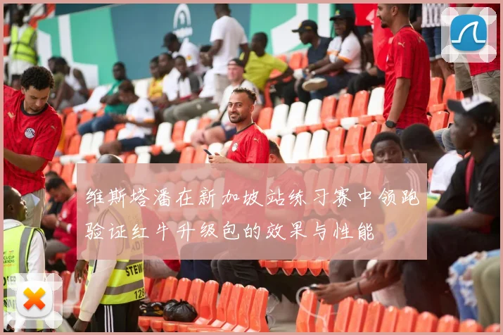 维斯塔潘在新加坡站练习赛中领跑验证红牛升级包的效果与性能