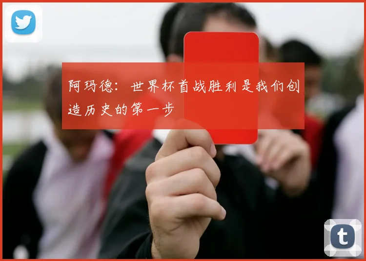 阿玛德：世界杯首战胜利是我们创造历史的第一步