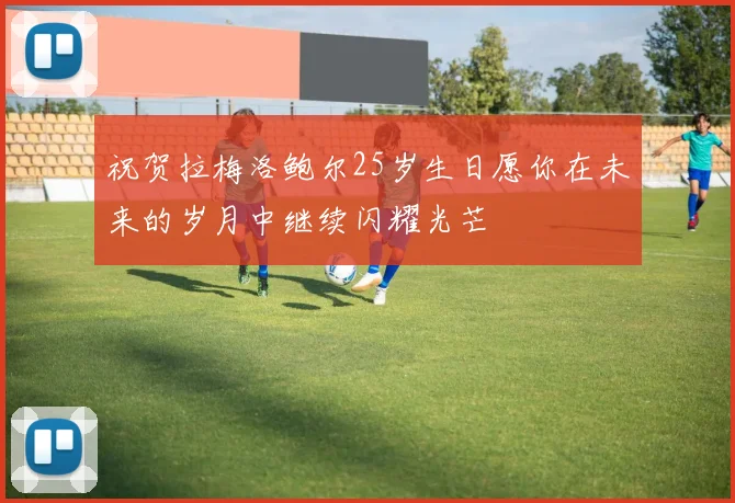 祝贺拉梅洛鲍尔25岁生日愿你在未来的岁月中继续闪耀光芒