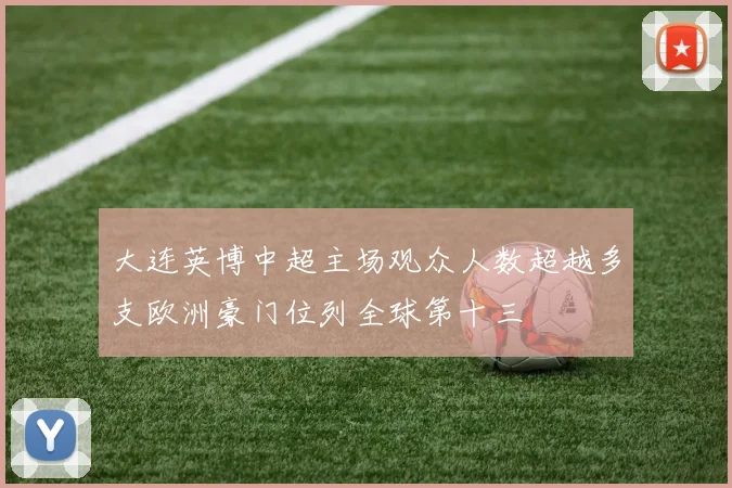 大连英博中超主场观众人数超越多支欧洲豪门位列全球第十三