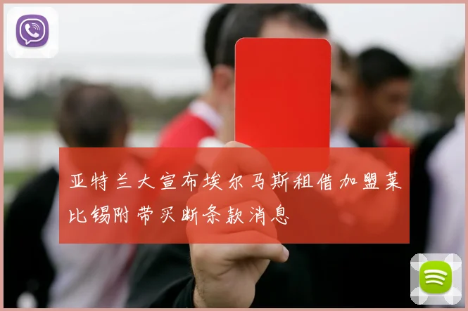 亚特兰大宣布埃尔马斯租借加盟莱比锡附带买断条款消息